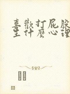 喜欢打屁股的男生什么心理原因