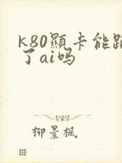k80显卡能跑了ai吗