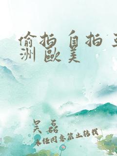 偷拍 自拍 亚洲 欧美