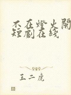 不在灯火阑珊处短剧在线
