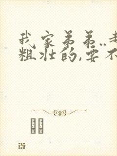 我家弟弟..超粗壮的,要不要来看看