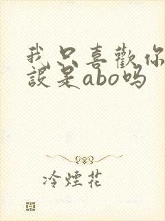 我只喜欢你的人设是abo吗