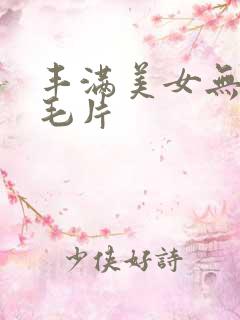 丰满美女无遮挡毛片