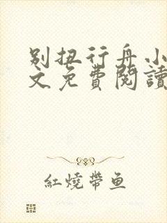 别扭行舟小说全文免费阅读无弹窗