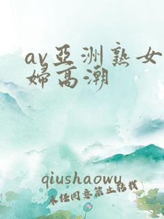 av亚洲熟女少妇高潮