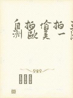 自拍 偷拍 亚洲 欧美 一区