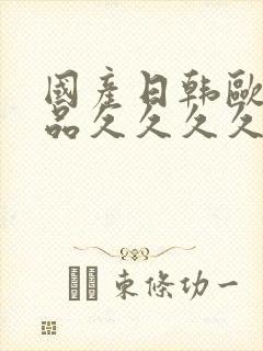 国产日韩欧美精品久久久久