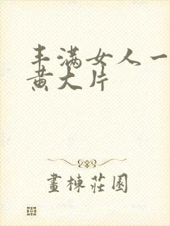 丰满女人一级特黄大片