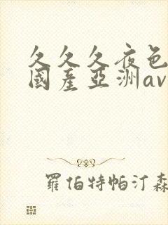 久久久夜色精品国产亚洲av高清