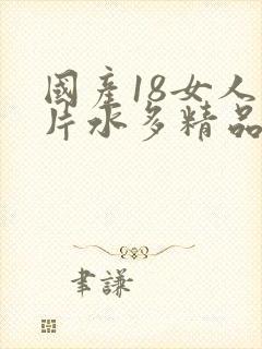 国产18女人毛片水多精品