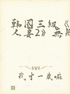 韩国三级《美味人妻2》无删减版
