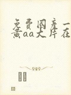 免费国产一级特黄aa大片在线