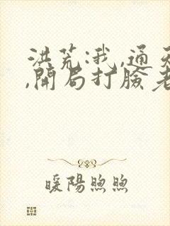 洪荒:我,通天,开局打脸老子