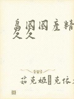 岛国国产精品久久久