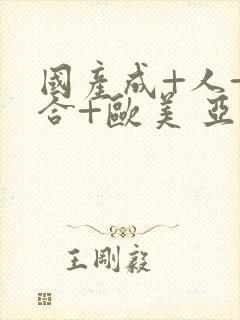 国产成+人+综合+欧美 亚洲