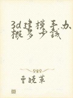 3d建模手办大概多少钱