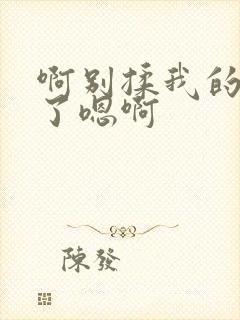 啊别揉我的奶头了嗯啊