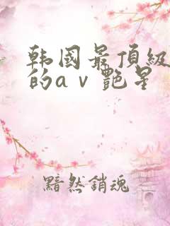 韩国最顶级丰满的aⅴ艳星