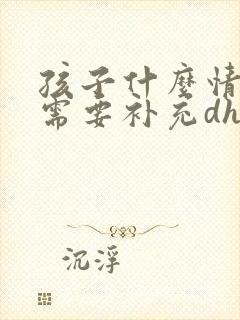 孩子什么情况下需要补充dha