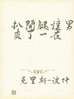 扒开腿让男人桶爽了一夜