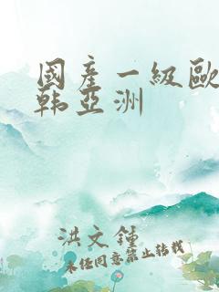 国产一级欧美日韩亚洲