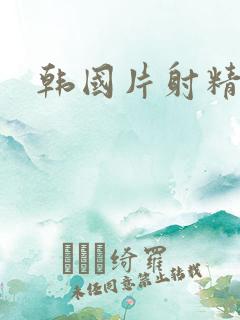 韩国片射精传媒