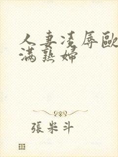 人妻凌辱欧美丰满熟妇