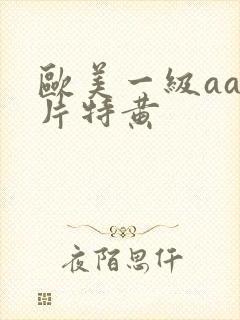 欧美一级aaa片特黄