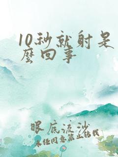 10秒就射是怎么回事