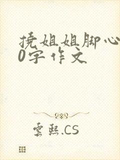 挠姐姐脚心600字作文