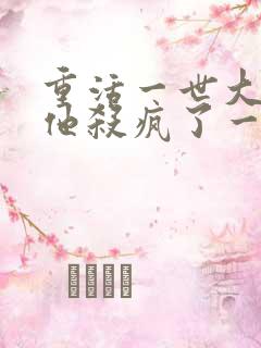 重活一世大少爷他杀疯了一口气看完