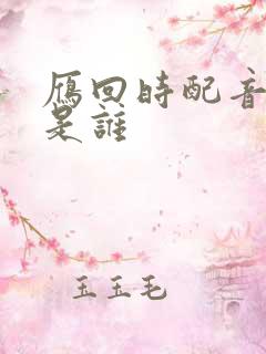 雁回时配音演员是谁