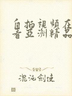 自拍视频在线观看亚洲精品福利