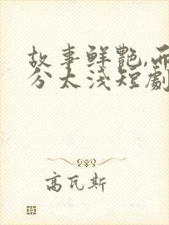 故事鲜艳,而缘分太浅短剧完整版