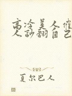 高冷美人催眠男人吵翻自己小说免费阅读