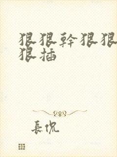 狠狠干狠狠操狠狠插