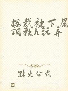 总裁被下属催眠调教h玩弄