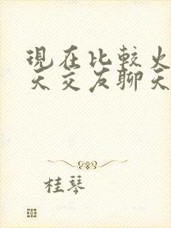 现在比较火的聊天交友聊天软件