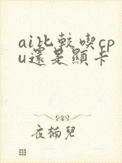 ai比较吃cpu还是显卡