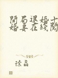 开局退婚十个未婚妻在线阅读