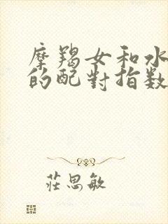 摩羯女和水瓶男的配对指数