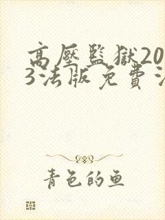 高压监狱2023法版免费法国