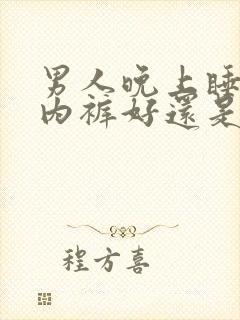 男人晚上睡觉穿内裤好还是不好