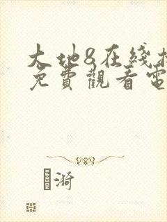 大地8在线播放免费观看电视剧大全