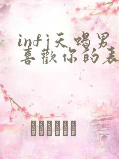 infj天蝎男喜欢你的表现