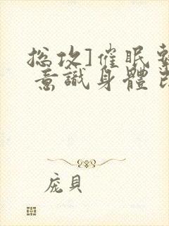 总攻]催眠系统 意识身体 改造最新章节