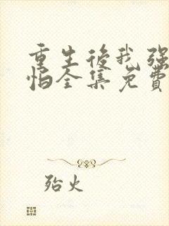 重生后我强大可怕全集免费观看