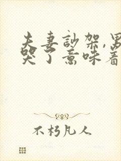 夫妻吵架,男人哭了意味着什么