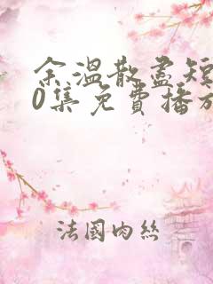 余温散尽短剧70集免费播放