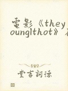 电影《theyounglthot》在线播放